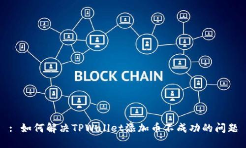 : 如何解决TPWallet添加币不成功的问题