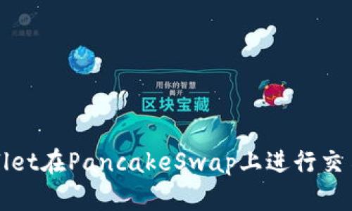 如何使用TPWallet在PancakeSwap上进行交易和流动性提供