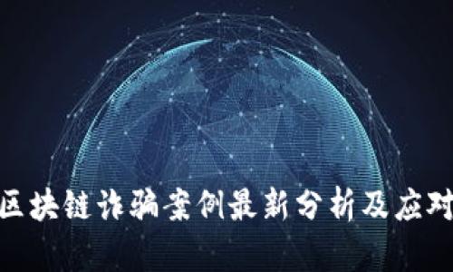 金华区块链诈骗案例最新分析及应对措施