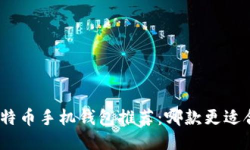 : 比特币手机钱包推荐：哪款更适合你？