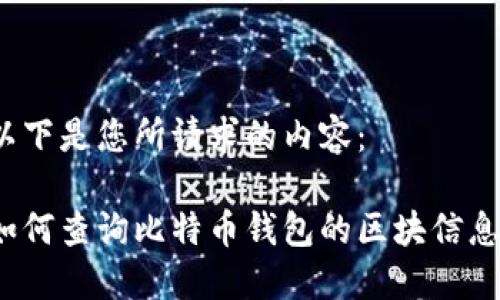 以下是您所请求的内容：

如何查询比特币钱包的区块信息？