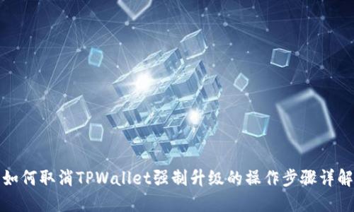 如何取消TPWallet强制升级的操作步骤详解