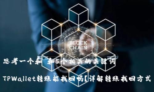 思考一个和 和5个相关的关键词

TPWallet转账能找回吗？详解转账找回方式