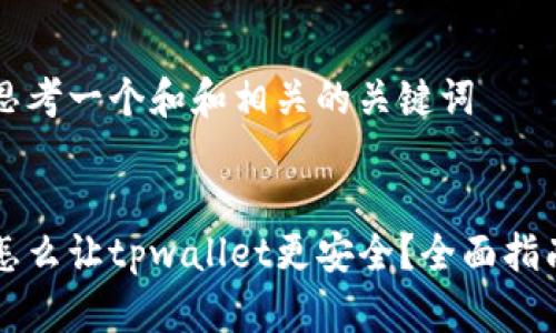 思考一个和和相关的关键词 

: 
怎么让tpwallet更安全？全面指南