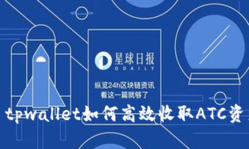 : tpwallet如何高效收取ATC资产