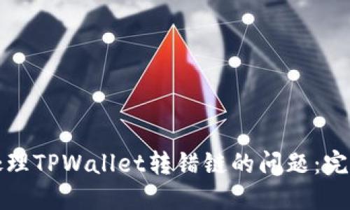 如何处理TPWallet转错链的问题：完整指南