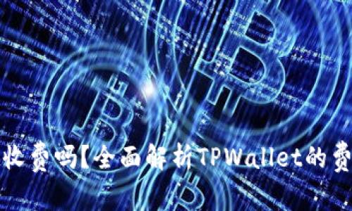 TPWallet收费吗？全面解析TPWallet的费用和服务
