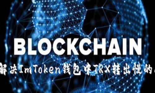 如何解决ImToken钱包中TRX转出慢的问题？