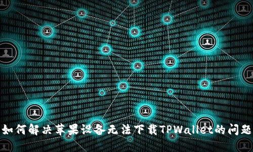 如何解决苹果设备无法下载TPWallet的问题