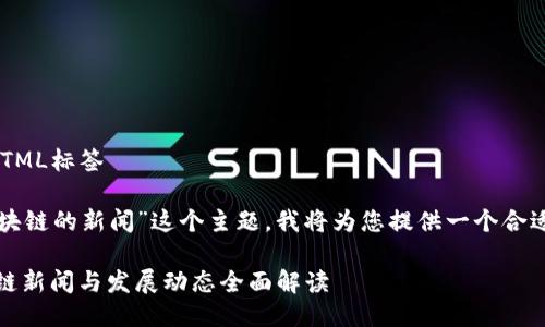 不允许直接输出HTML标签

针对“最新关于区块链的新闻”这个主题，我将为您提供一个合适的和相关关键词。

: 2023最新区块链新闻与发展动态全面解读