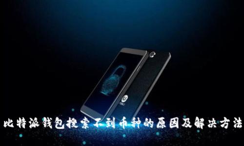 比特派钱包搜索不到币种的原因及解决方法