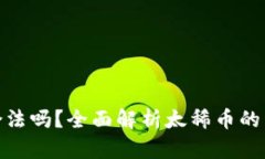 和关键词太稀币区块链合法吗？全面解析太稀币