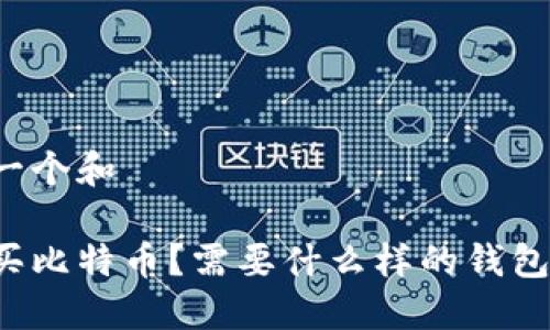 思考一个和

怎么买比特币？需要什么样的钱包支持？