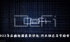 2023年区块链圈最新快讯：行业动态与市场分析