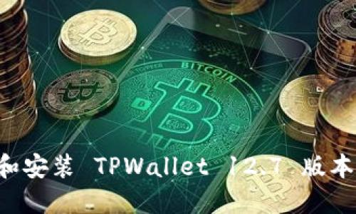 如何下载和安装 TPWallet 12.7 版本：完整指南