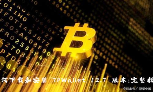 如何下载和安装 TPWallet 12.7 版本：完整指南