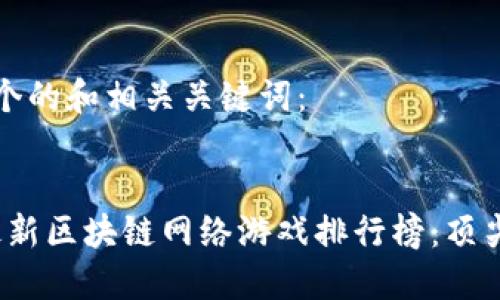 这里是一个的和相关关键词：


2023年最新区块链网络游戏排行榜：顶尖作品推荐