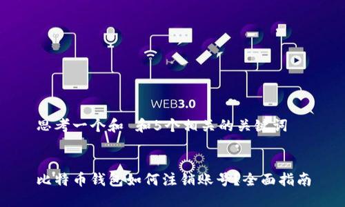 思考一个和 和5个相关的关键词


比特币钱包如何注销账号？全面指南