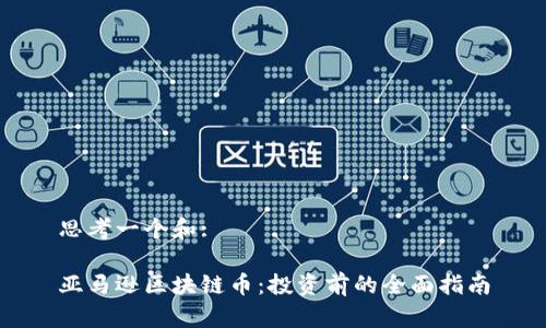 思考一个和:

亚马逊区块链币：投资前的全面指南