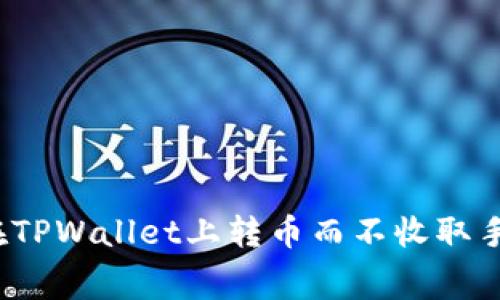 如何在TPWallet上转币而不收取手续费？