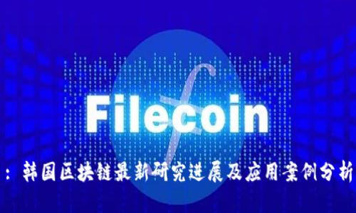 : 韩国区块链最新研究进展及应用案例分析