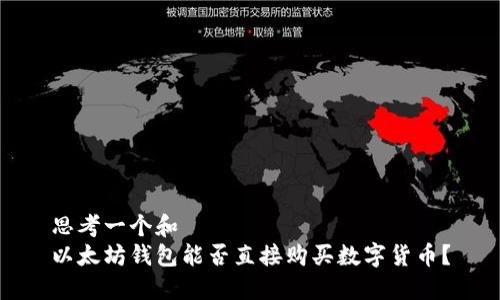 思考一个和  
以太坊钱包能否直接购买数字货币？