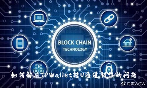 如何解决TPWallet转U通道错误的问题
