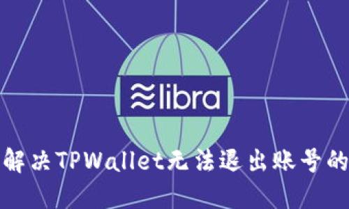 如何解决TPWallet无法退出账号的问题