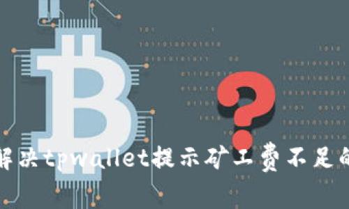 如何解决tpwallet提示矿工费不足的问题