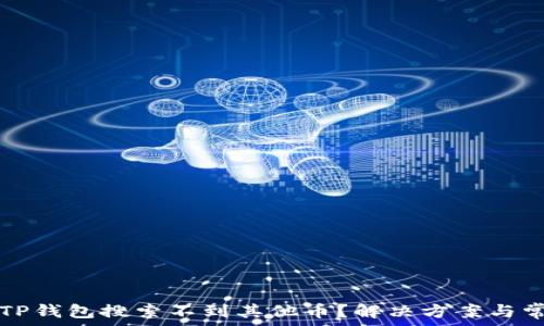  
为什么我的TP钱包搜索不到其他币？解决方案与常见问题解析