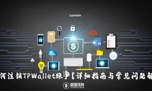 如何注销TPWallet账户？详细指南与常见问题解答