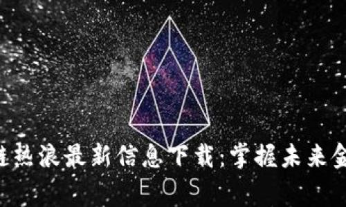 beating区块链热浪最新信息下载：掌握未来金融科技的脉搏