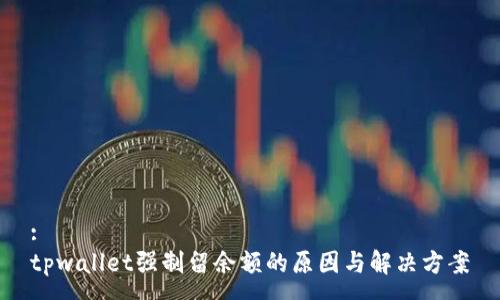 :
tpwallet强制留余额的原因与解决方案