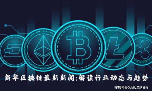 新华区块链最新新闻：解读行业动态与趋势