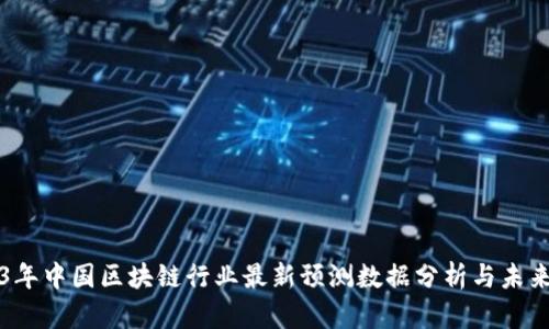 2023年中国区块链行业最新预测数据分析与未来展望