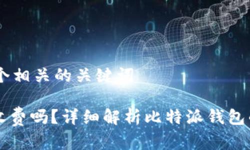 思考一个和 和5个相关的关键词

比特派钱包转币收费吗？详细解析比特派钱包的费用及使用指南