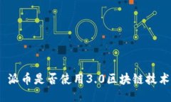 : 派币是否使用3.0区块链技术？