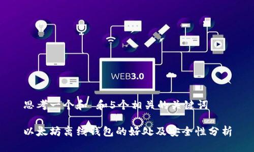 思考一个和 和5个相关的关键词

以太坊离线钱包的好处及安全性分析