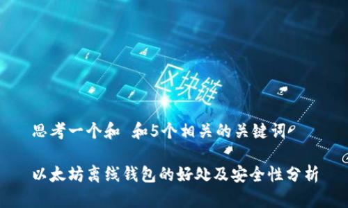 思考一个和 和5个相关的关键词

以太坊离线钱包的好处及安全性分析