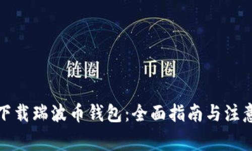 如何下载瑞波币钱包：全面指南与注意事项