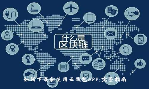 如何下载和使用云钱包APP：完整指南