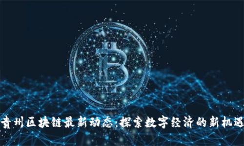 贵州区块链最新动态：探索数字经济的新机遇
