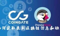 如何获取最新区块链信息和动态