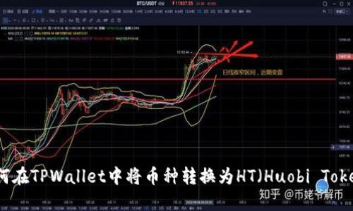 如何在TPWallet中将币种转换为HT（Huobi Token）