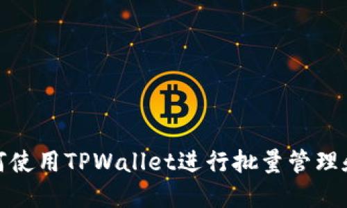 : 如何使用TPWallet进行批量管理和操作