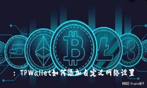 : TPWallet如何添加自定义网络设置