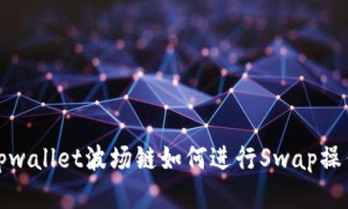 tpwallet波场链如何进行Swap操作