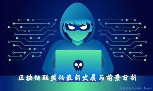 区块链联盟的最新发展与前景分析