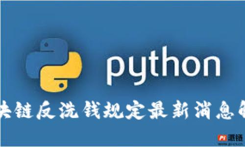 区块链反洗钱规定最新消息解读