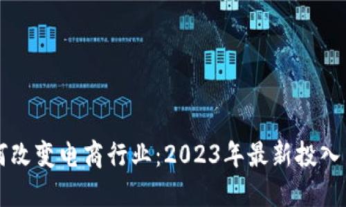 区块链如何改变电商行业：2023年最新投入与发展动态